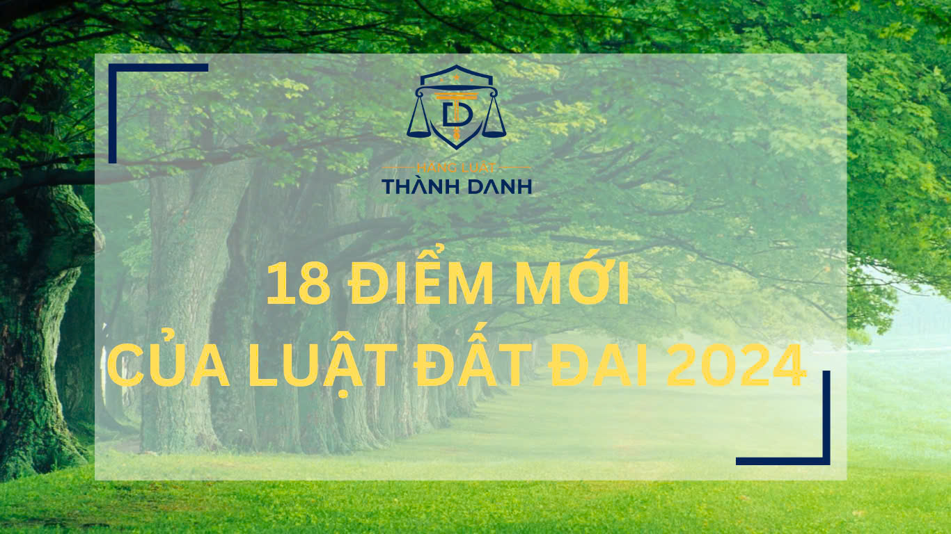 18 ĐIỂM MỚI CÓ LỢI CHO NGƯỜI DÂN VÀ DOANH NGHIỆP CỦA LUẬT ĐẤT ĐAI 2024